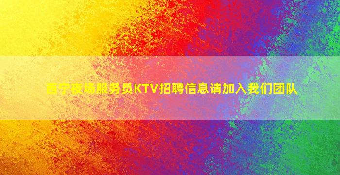 西宁夜场服务员KTV招聘信息请加入我们团队